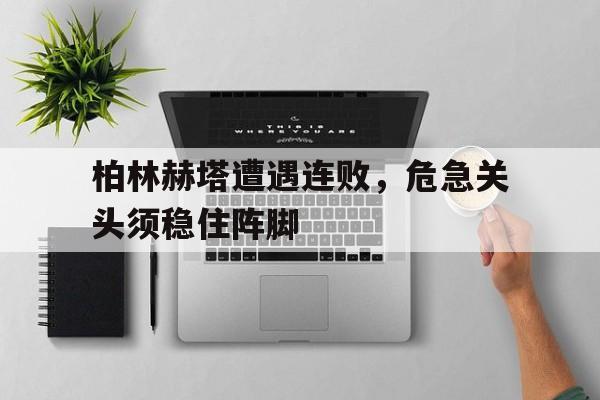 柏林赫塔遭遇连败，危急关头须稳住阵脚