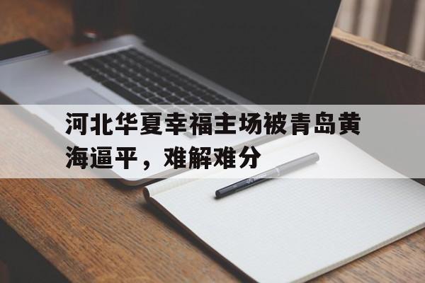 河北华夏幸福主场被青岛黄海逼平，难解难分