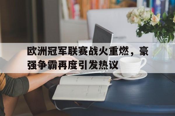欧洲冠军联赛战火重燃，豪强争霸再度引发热议
